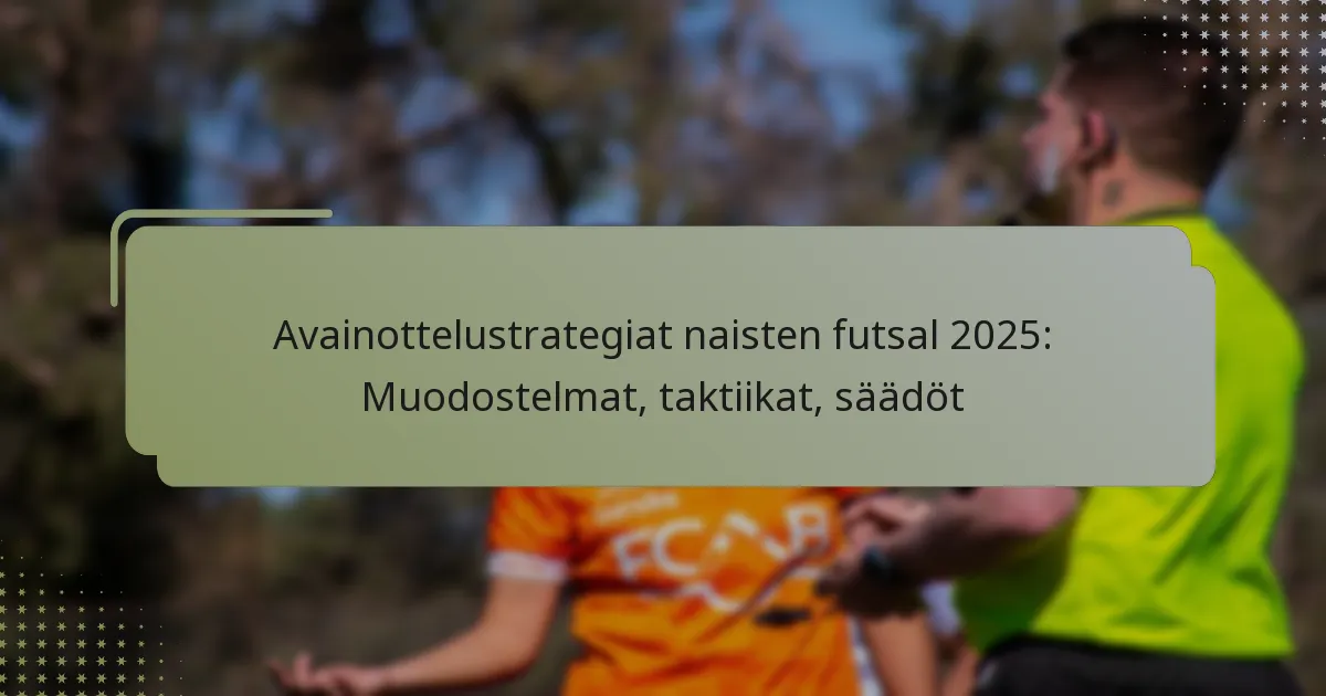Avainottelustrategiat naisten futsal 2025: Muodostelmat, taktiikat, säädöt