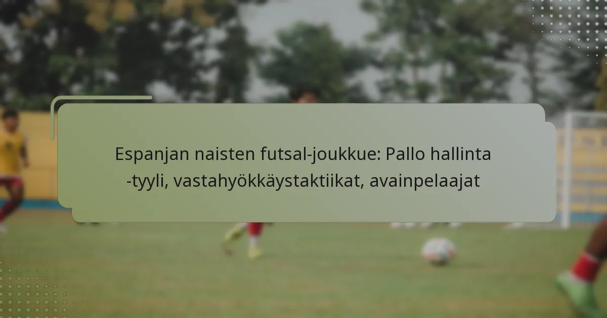 Espanjan naisten futsal-joukkue: Pallo hallinta -tyyli, vastahyökkäystaktiikat, avainpelaajat