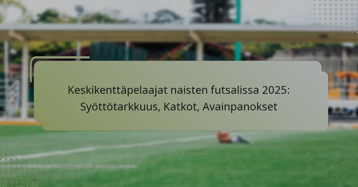 Keskikenttäpelaajat naisten futsalissa 2025: Syöttötarkkuus, Katkot, Avainpanokset