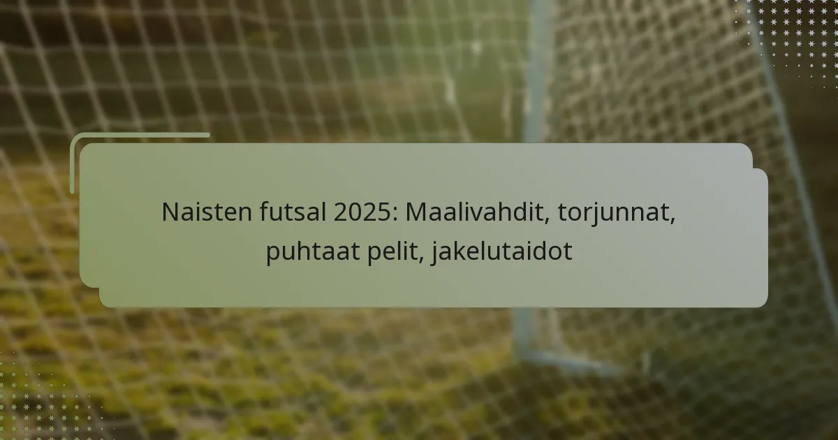 Naisten futsal 2025: Maalivahdit, torjunnat, puhtaat pelit, jakelutaidot