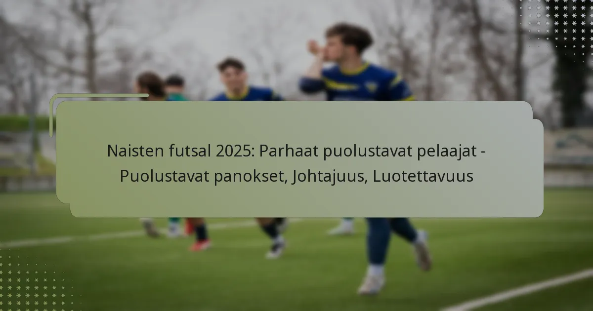 Naisten futsal 2025: Parhaat puolustavat pelaajat – Puolustavat panokset, Johtajuus, Luotettavuus