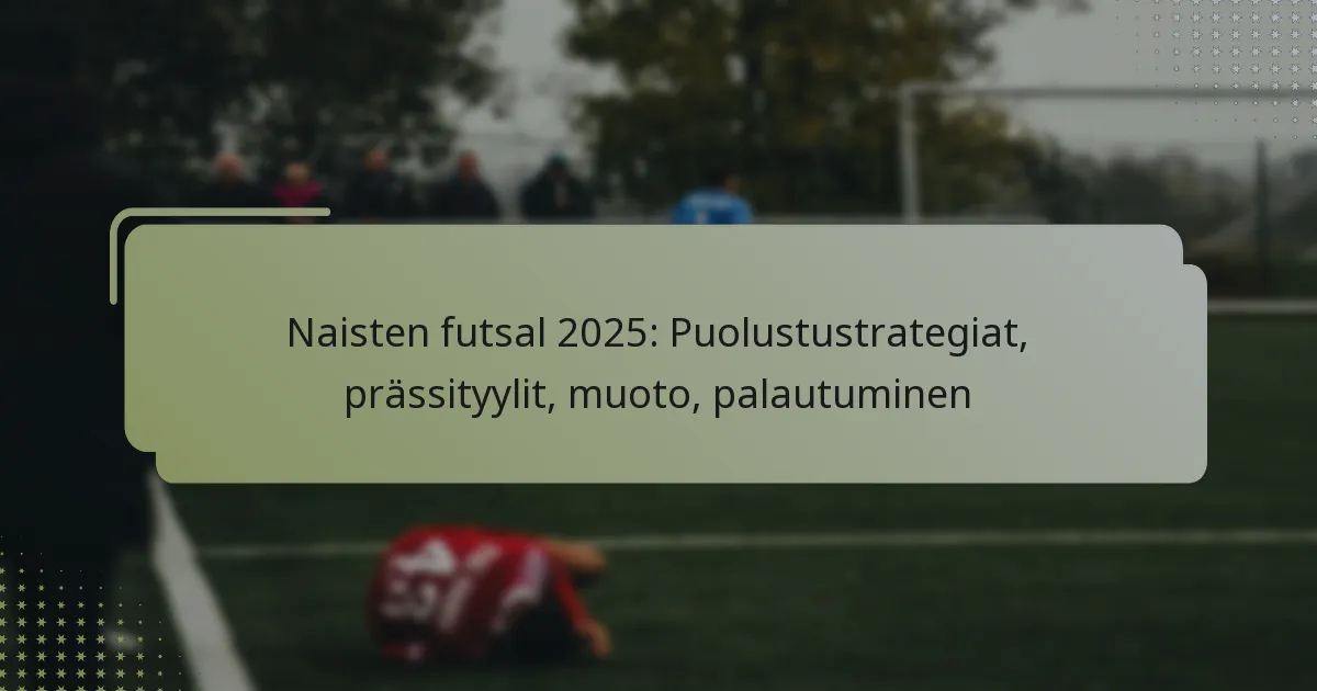 Naisten futsal 2025: Puolustustrategiat, prässityylit, muoto, palautuminen