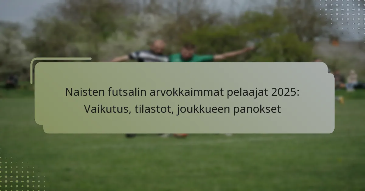 Naisten futsalin arvokkaimmat pelaajat 2025: Vaikutus, tilastot, joukkueen panokset