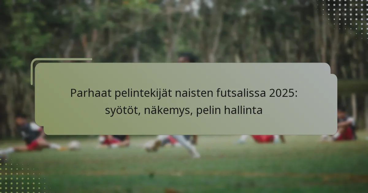 Parhaat pelintekijät naisten futsalissa 2025: syötöt, näkemys, pelin hallinta