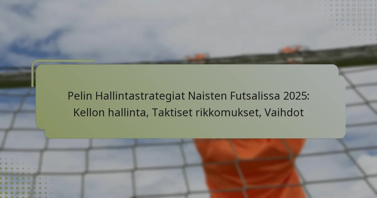 Pelin Hallintastrategiat Naisten Futsalissa 2025: Kellon hallinta, Taktiset rikkomukset, Vaihdot