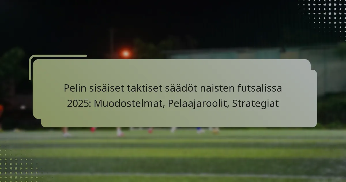 Pelin sisäiset taktiset säädöt naisten futsalissa 2025: Muodostelmat, Pelaajaroolit, Strategiat