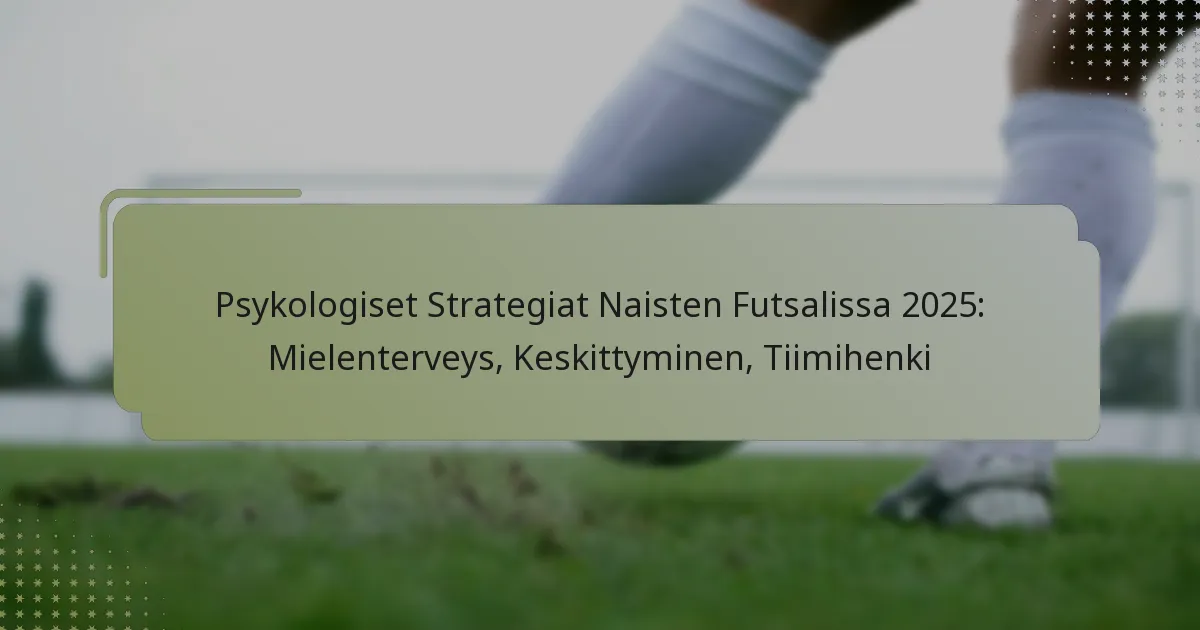 Psykologiset Strategiat Naisten Futsalissa 2025: Mielenterveys, Keskittyminen, Tiimihenki