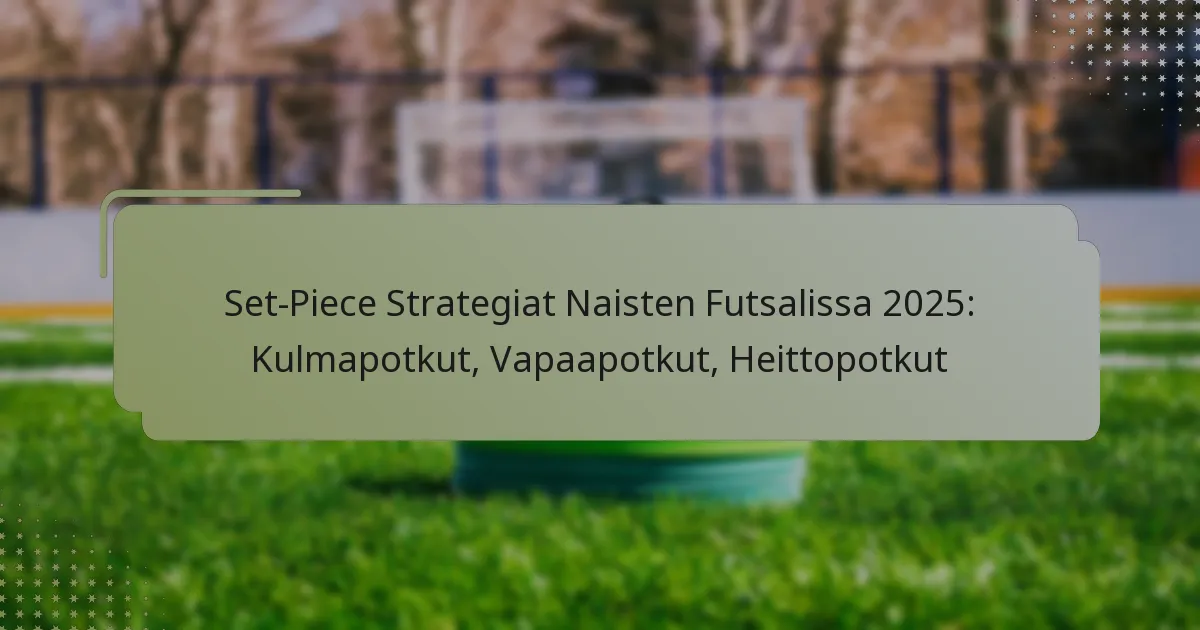 Set-Piece Strategiat Naisten Futsalissa 2025: Kulmapotkut, Vapaapotkut, Heittopotkut