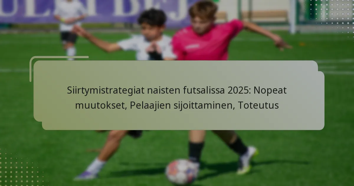 Siirtymistrategiat naisten futsalissa 2025: Nopeat muutokset, Pelaajien sijoittaminen, Toteutus