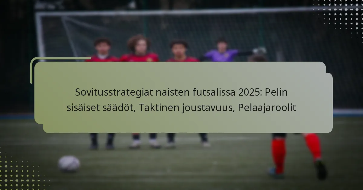 Sovitusstrategiat naisten futsalissa 2025: Pelin sisäiset säädöt, Taktinen joustavuus, Pelaajaroolit
