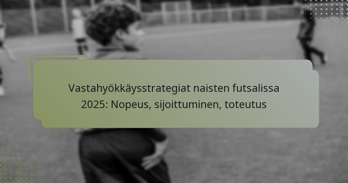 Vastahyökkäysstrategiat naisten futsalissa 2025: Nopeus, sijoittuminen, toteutus
