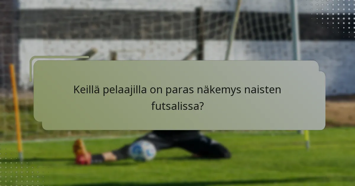 Keillä pelaajilla on paras näkemys naisten futsalissa?