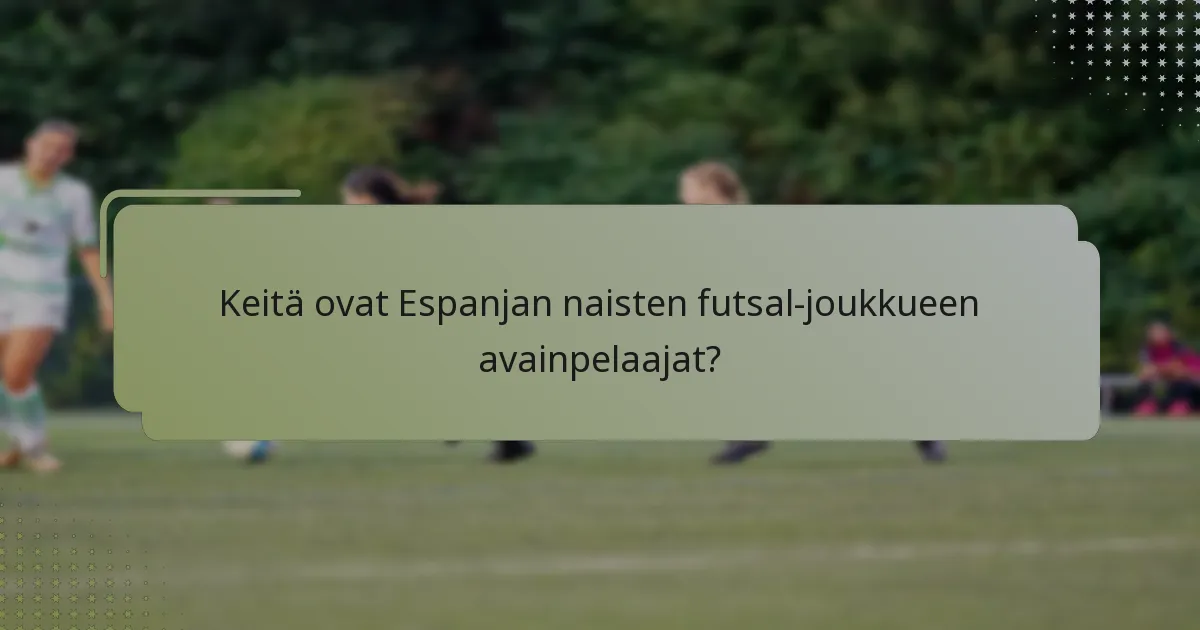 Keitä ovat Espanjan naisten futsal-joukkueen avainpelaajat?