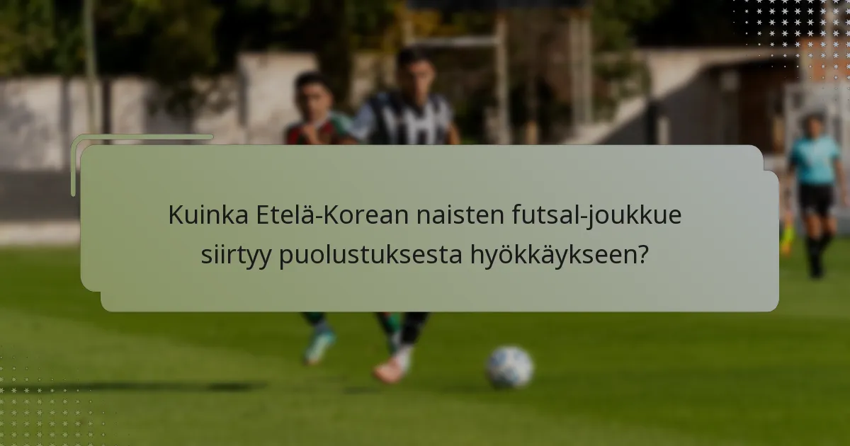 Kuinka Etelä-Korean naisten futsal-joukkue siirtyy puolustuksesta hyökkäykseen?