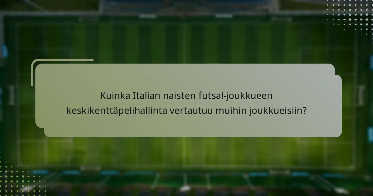 Kuinka Italian naisten futsal-joukkueen keskikenttäpelihallinta vertautuu muihin joukkueisiin?