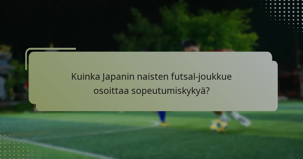 Kuinka Japanin naisten futsal-joukkue osoittaa sopeutumiskykyä?