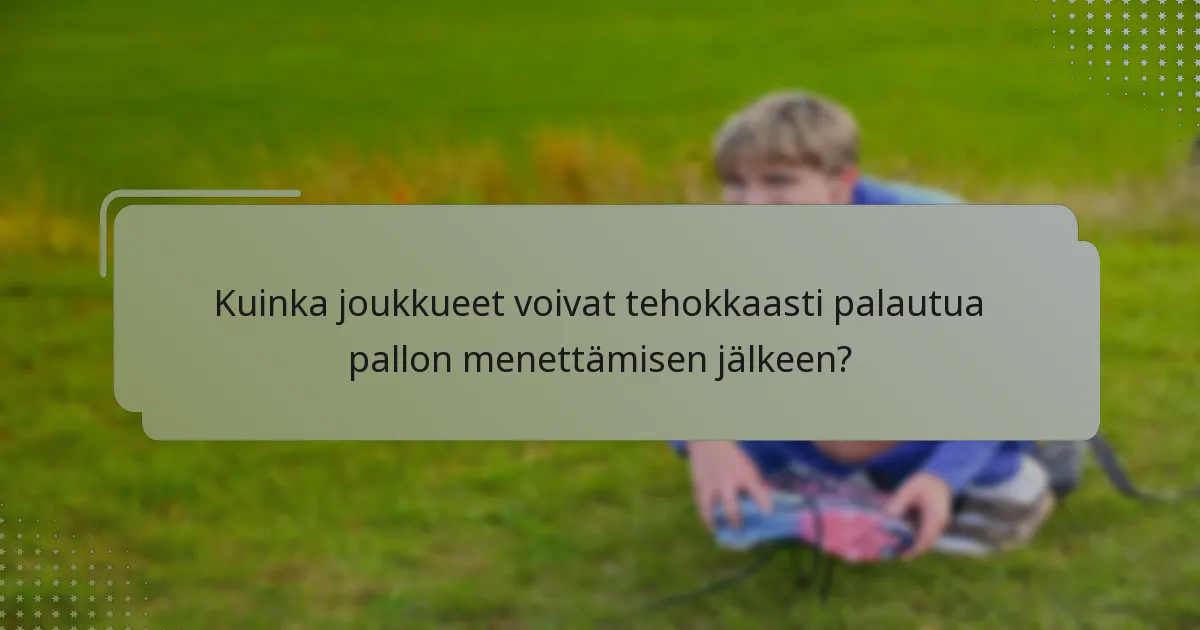 Kuinka joukkueet voivat tehokkaasti palautua pallon menettämisen jälkeen?