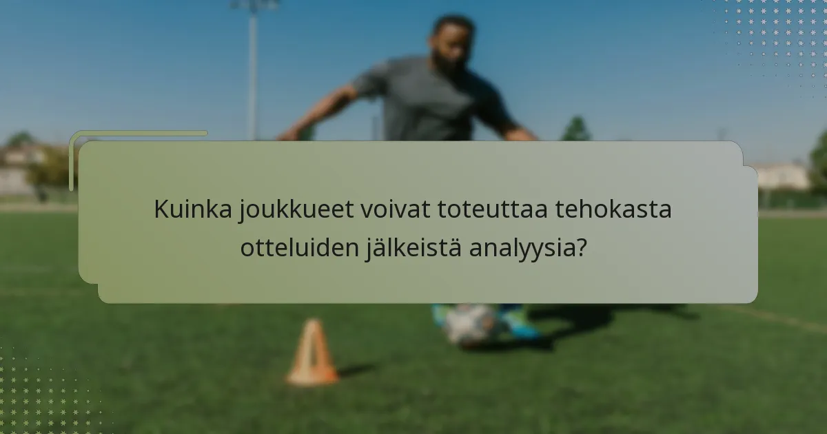 Kuinka joukkueet voivat toteuttaa tehokasta otteluiden jälkeistä analyysia?