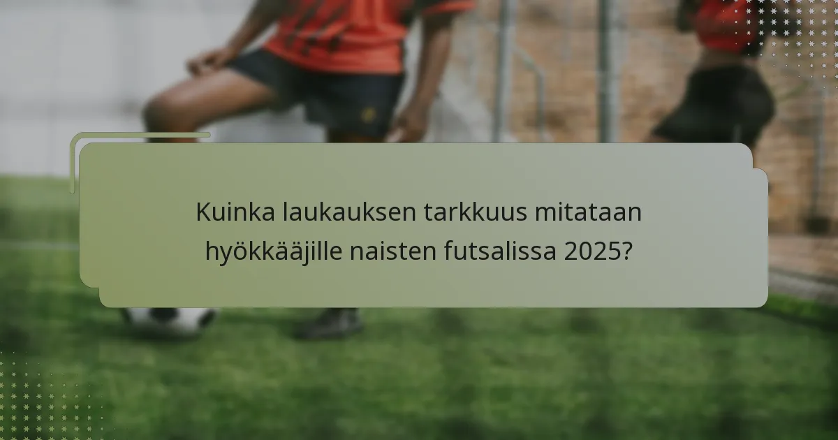 Kuinka laukauksen tarkkuus mitataan hyökkääjille naisten futsalissa 2025?