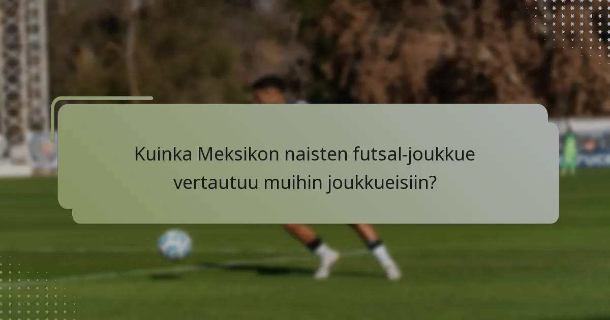 Kuinka Meksikon naisten futsal-joukkue vertautuu muihin joukkueisiin?