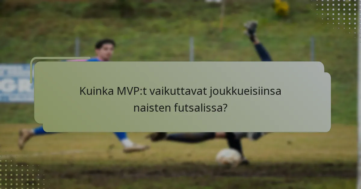 Kuinka MVP:t vaikuttavat joukkueisiinsa naisten futsalissa?