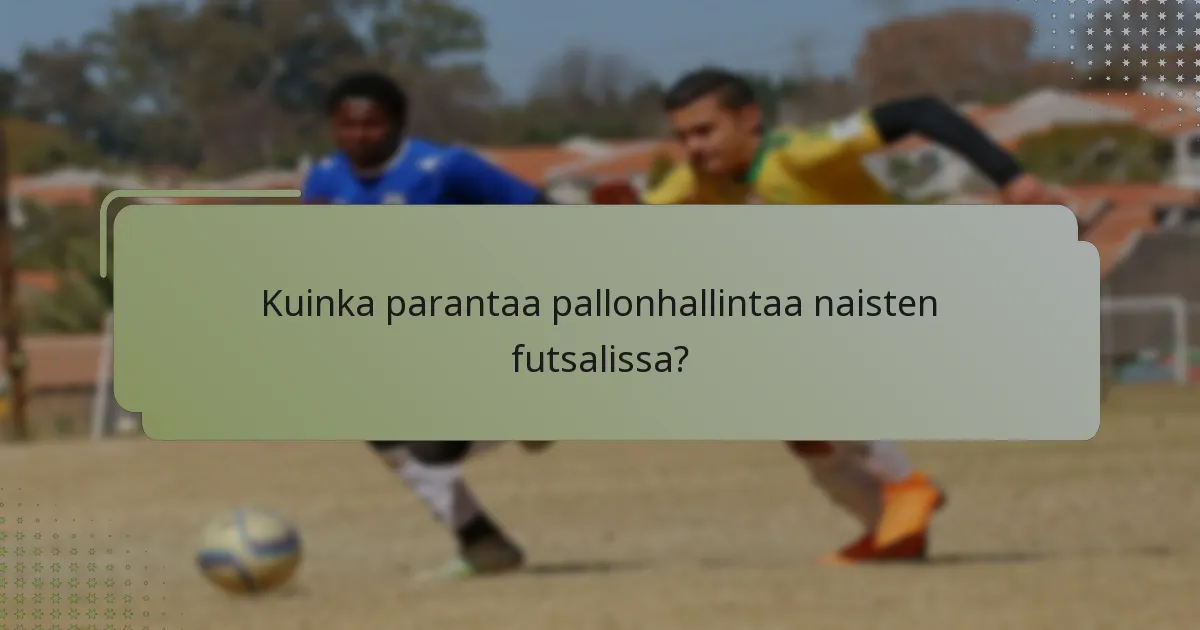 Kuinka parantaa pallonhallintaa naisten futsalissa?