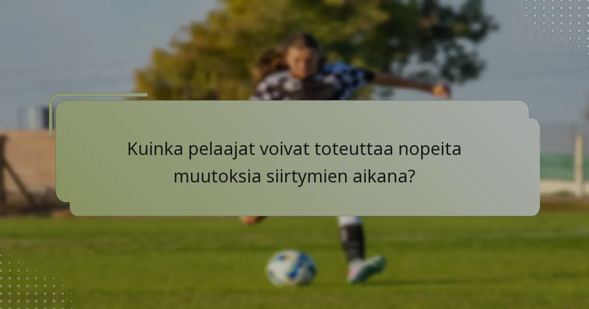 Kuinka pelaajat voivat toteuttaa nopeita muutoksia siirtymien aikana?