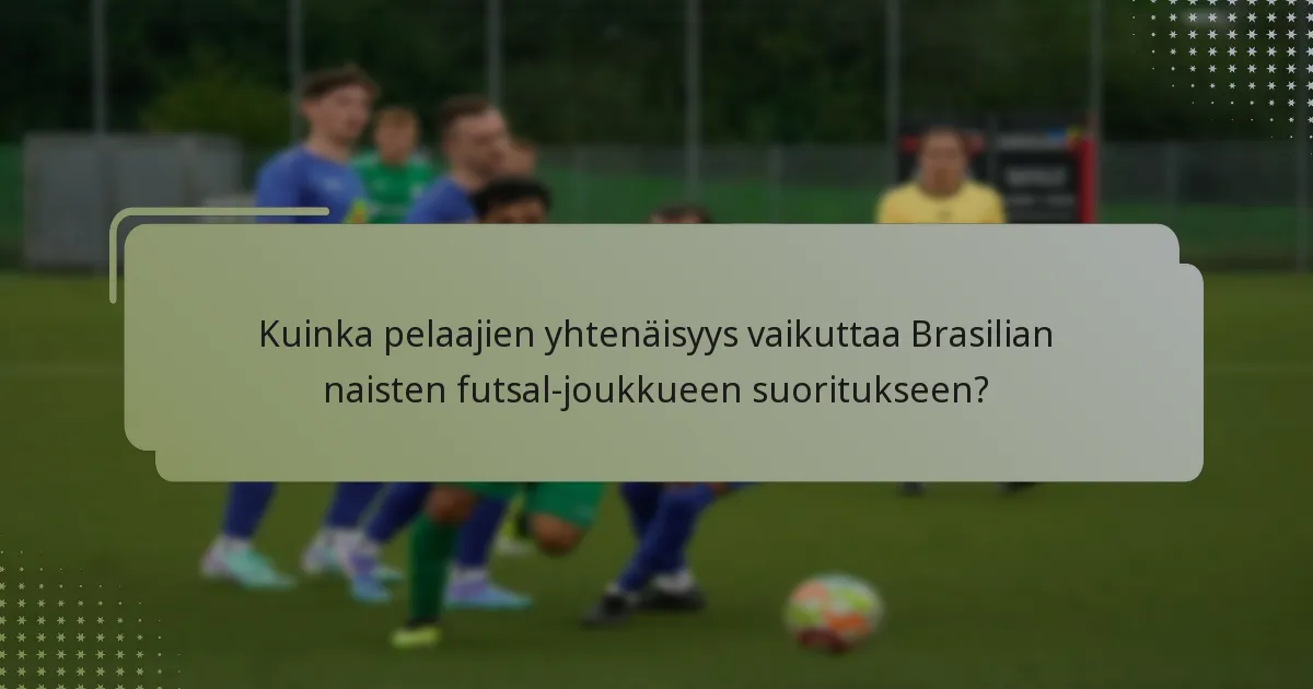 Kuinka pelaajien yhtenäisyys vaikuttaa Brasilian naisten futsal-joukkueen suoritukseen?
