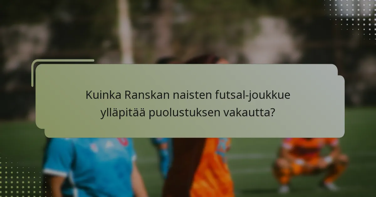 Kuinka Ranskan naisten futsal-joukkue ylläpitää puolustuksen vakautta?