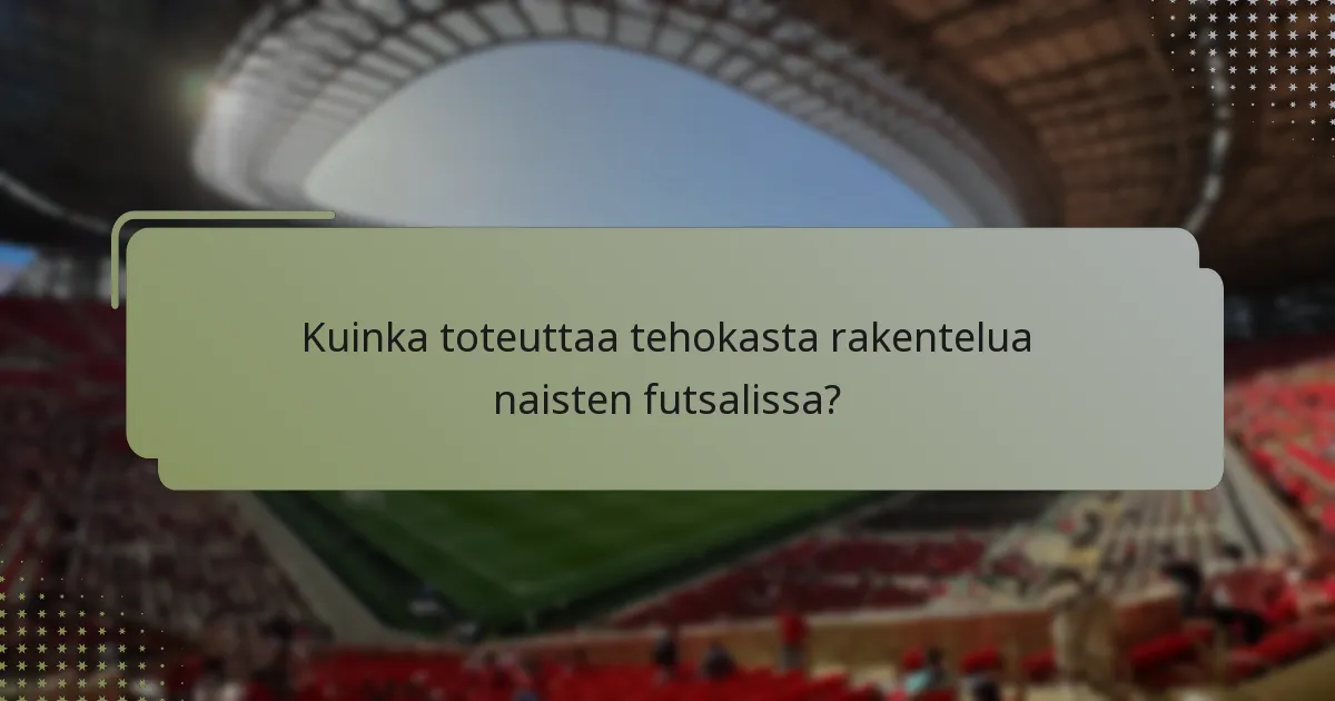 Kuinka toteuttaa tehokasta rakentelua naisten futsalissa?