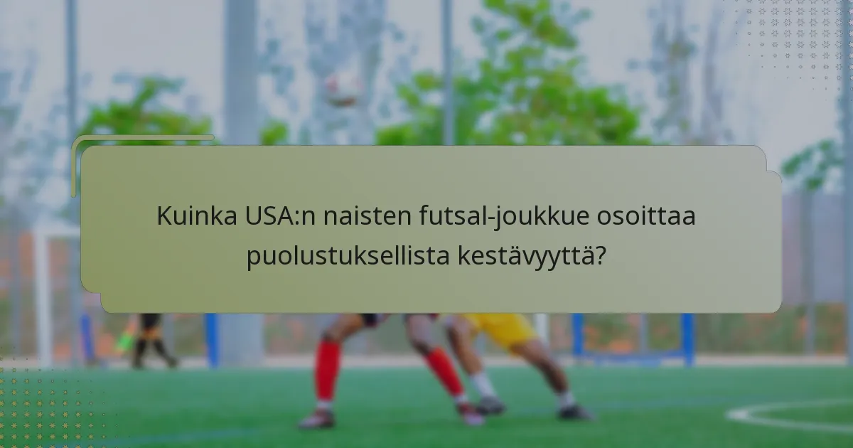 Kuinka USA:n naisten futsal-joukkue osoittaa puolustuksellista kestävyyttä?
