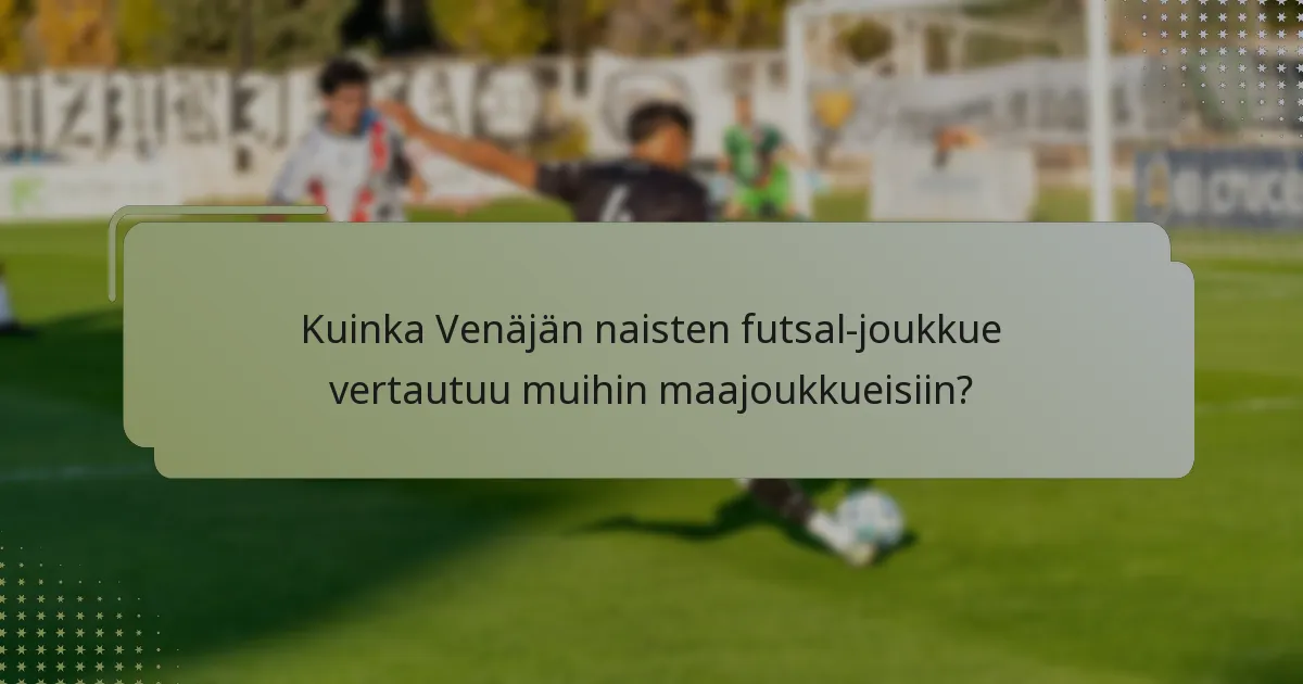 Kuinka Venäjän naisten futsal-joukkue vertautuu muihin maajoukkueisiin?