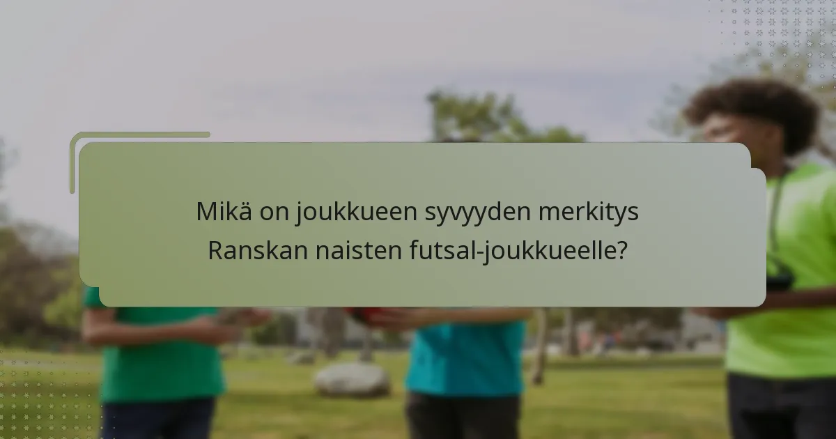 Mikä on joukkueen syvyyden merkitys Ranskan naisten futsal-joukkueelle?