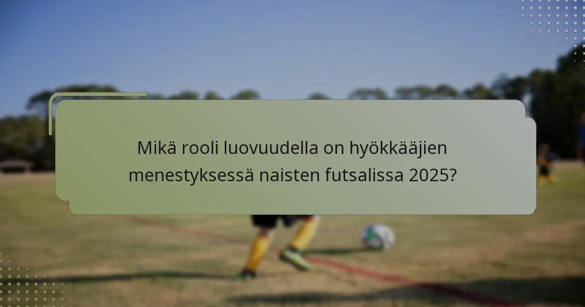 Mikä rooli luovuudella on hyökkääjien menestyksessä naisten futsalissa 2025?