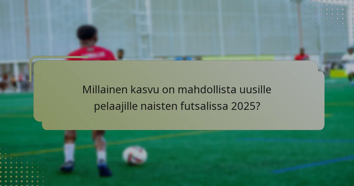 Millainen kasvu on mahdollista uusille pelaajille naisten futsalissa 2025?