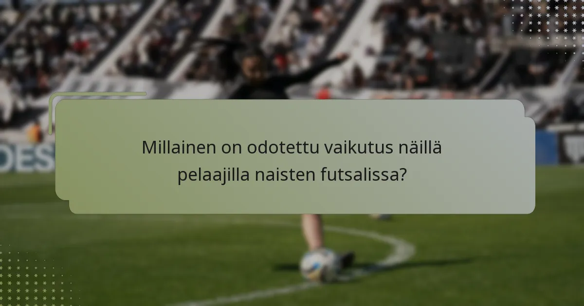 Millainen on odotettu vaikutus näillä pelaajilla naisten futsalissa?