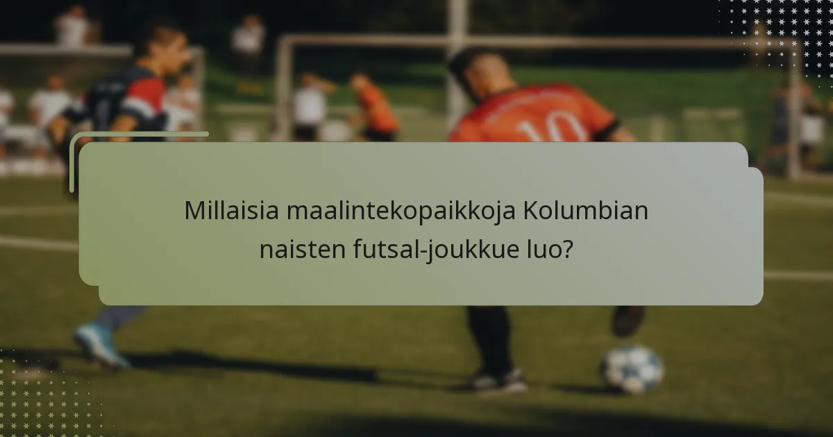 Millaisia maalintekopaikkoja Kolumbian naisten futsal-joukkue luo?