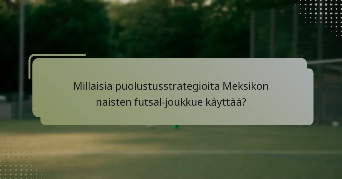 Millaisia puolustusstrategioita Meksikon naisten futsal-joukkue käyttää?