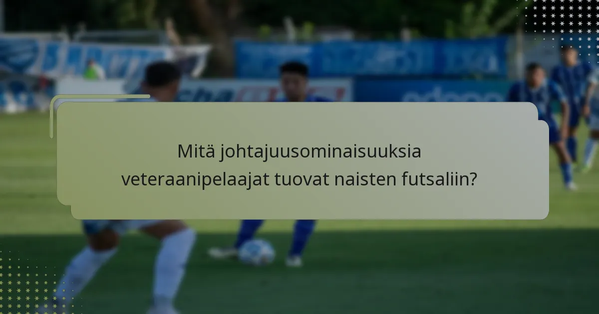 Mitä johtajuusominaisuuksia veteraanipelaajat tuovat naisten futsaliin?