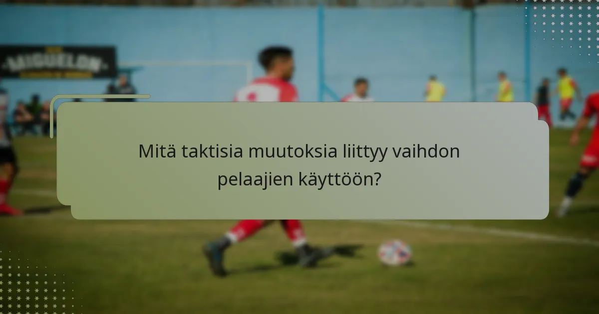 Mitä taktisia muutoksia liittyy vaihdon pelaajien käyttöön?