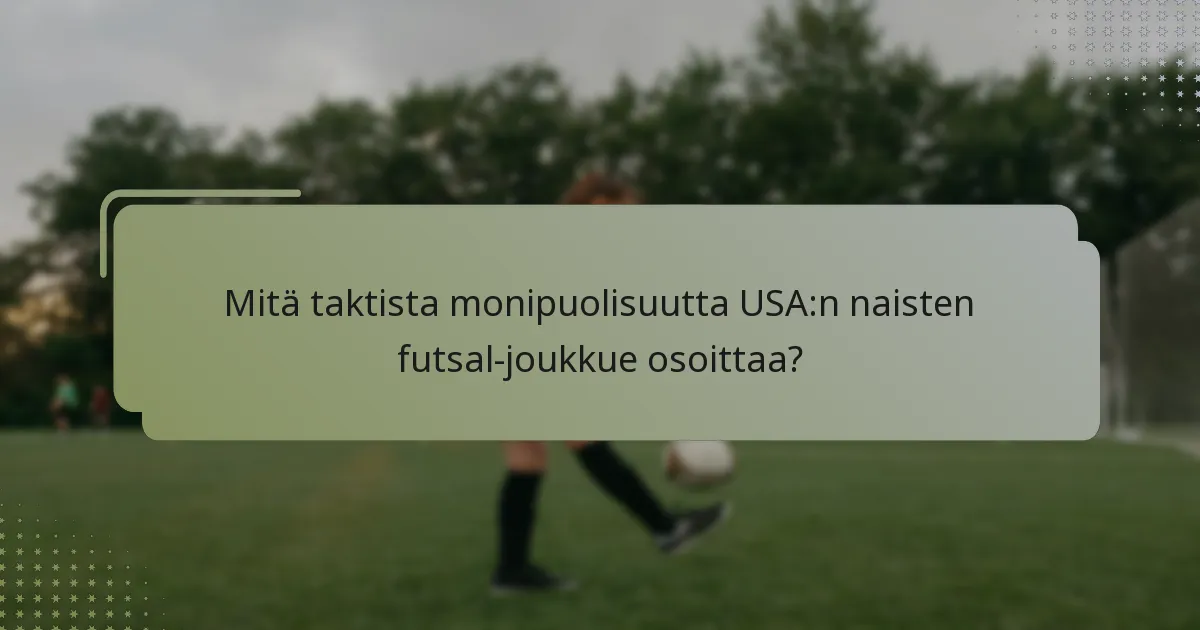 Mitä taktista monipuolisuutta USA:n naisten futsal-joukkue osoittaa?