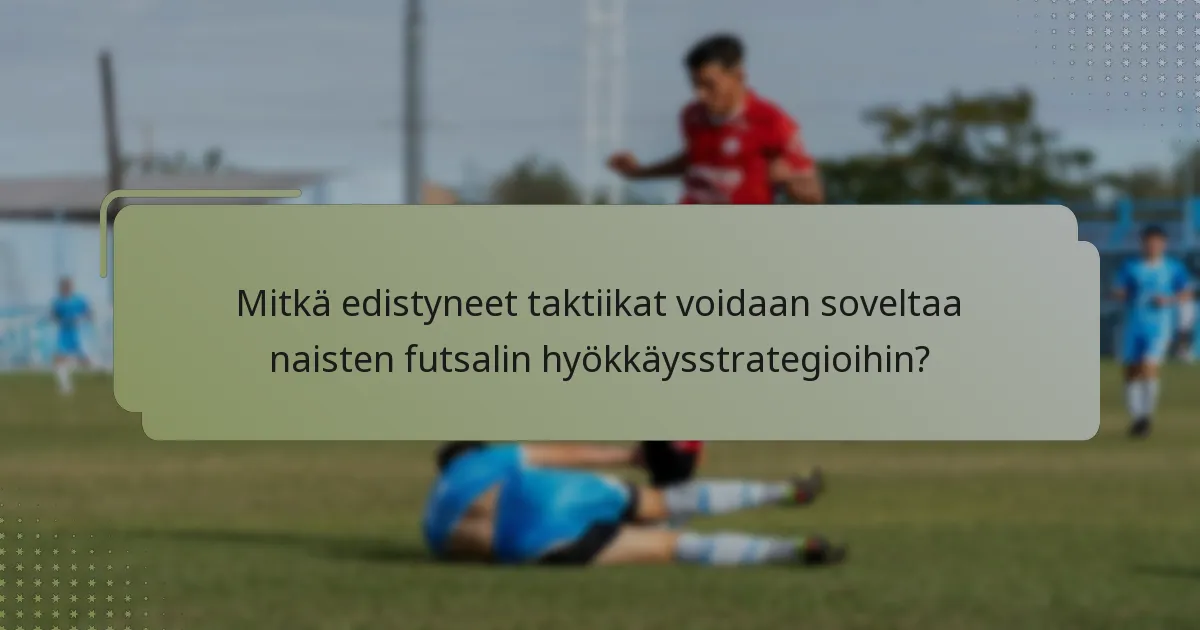 Mitkä edistyneet taktiikat voidaan soveltaa naisten futsalin hyökkäysstrategioihin?