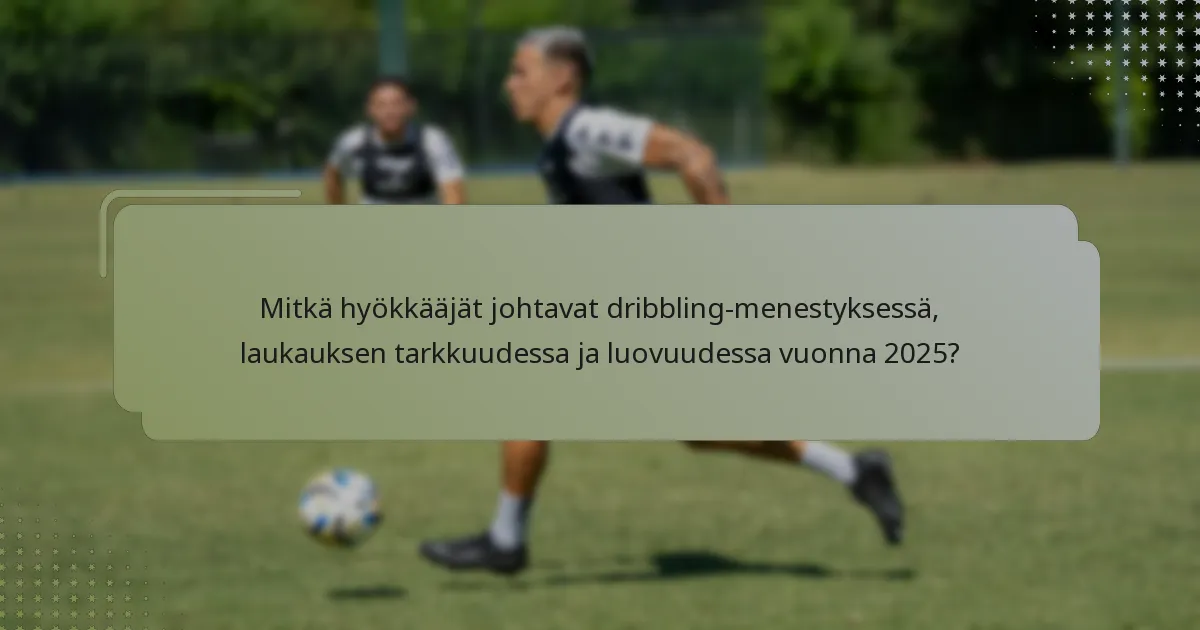 Mitkä hyökkääjät johtavat dribbling-menestyksessä, laukauksen tarkkuudessa ja luovuudessa vuonna 2025?