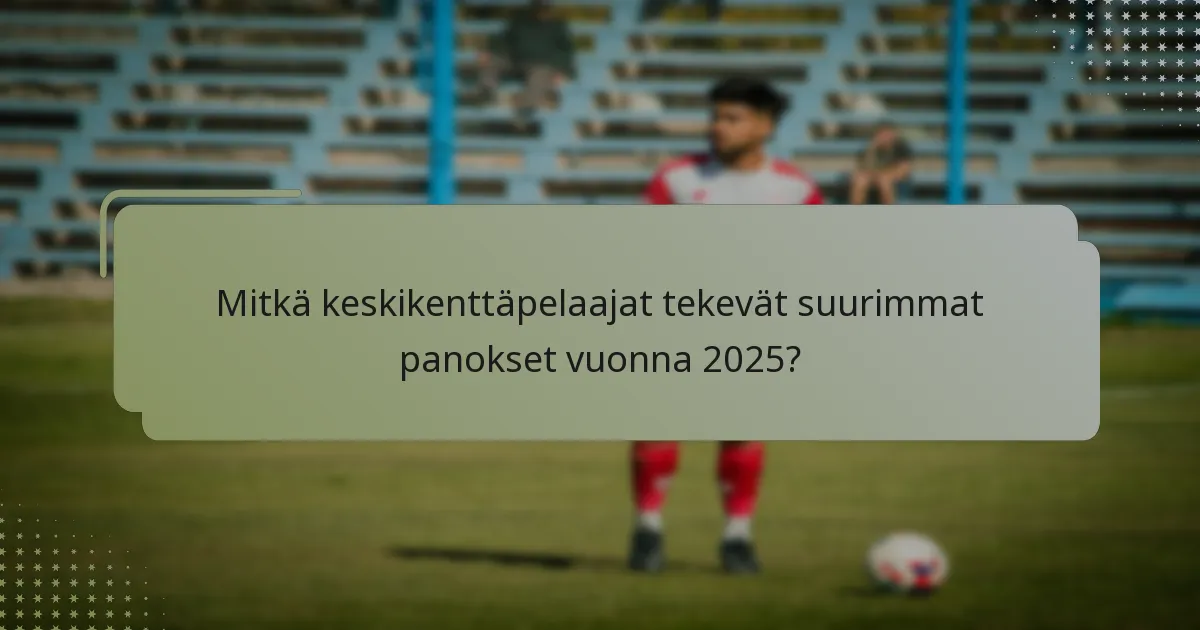Mitkä keskikenttäpelaajat tekevät suurimmat panokset vuonna 2025?