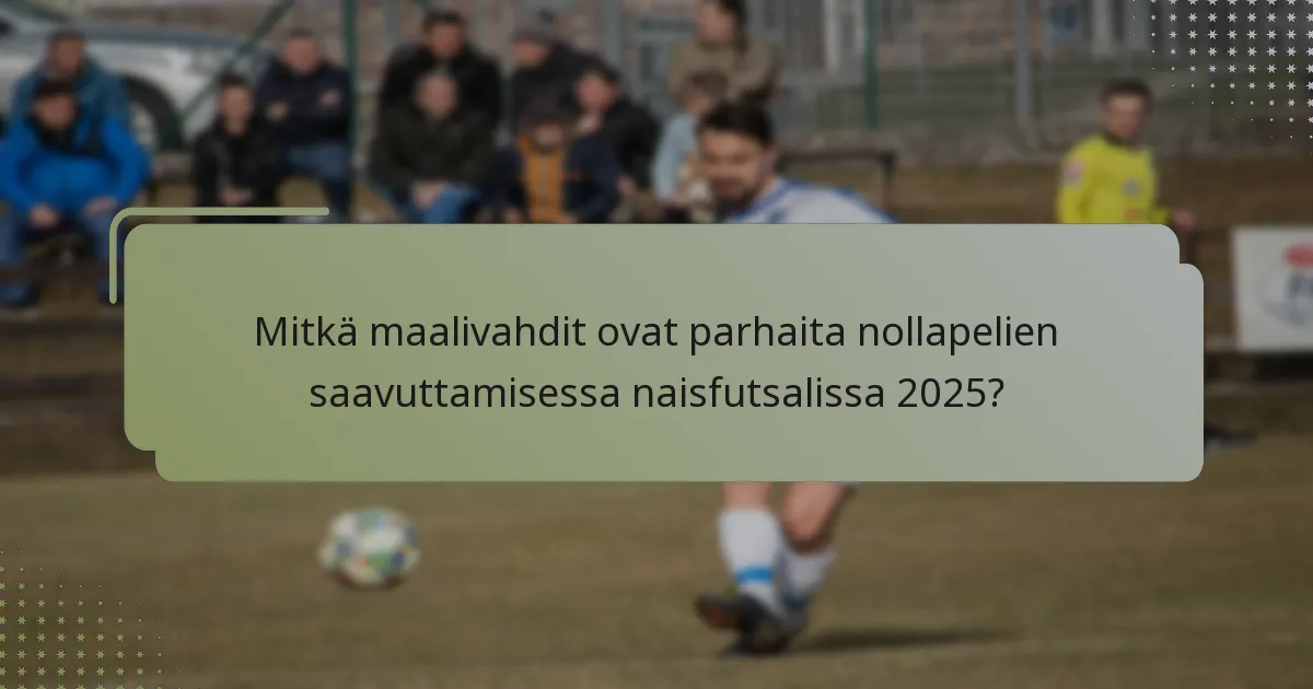 Mitkä maalivahdit ovat parhaita nollapelien saavuttamisessa naisfutsalissa 2025?
