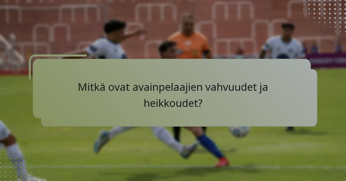 Mitkä ovat avainpelaajien vahvuudet ja heikkoudet?