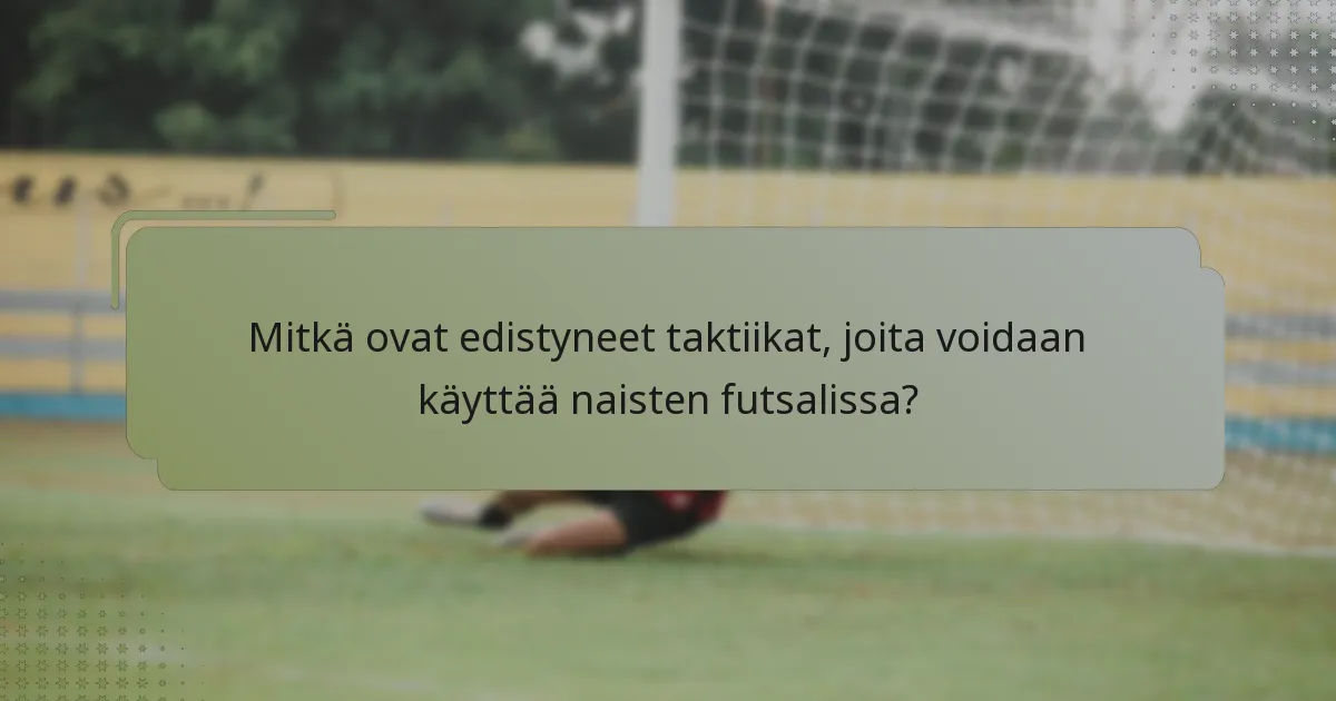 Mitkä ovat edistyneet taktiikat, joita voidaan käyttää naisten futsalissa?