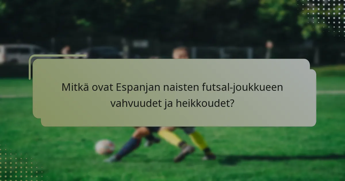 Mitkä ovat Espanjan naisten futsal-joukkueen vahvuudet ja heikkoudet?