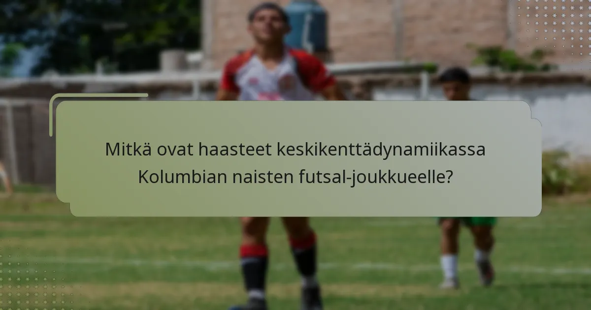 Mitkä ovat haasteet keskikenttädynamiikassa Kolumbian naisten futsal-joukkueelle?