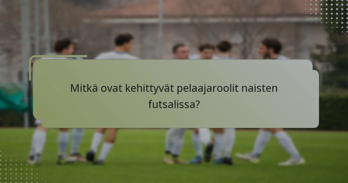 Mitkä ovat kehittyvät pelaajaroolit naisten futsalissa?